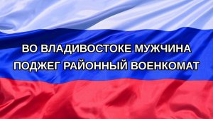 |Н. РФ| Во Владивостоке мужчина поджег районный военкомат