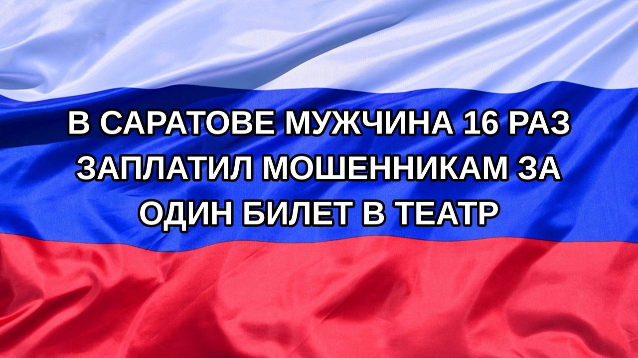 |Н. РФ| В Саратове мужчина 16 раз заплатил мошенникам за один билет в театр