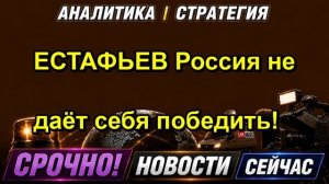 ЕСТАФЬЕВ Россия не даёт себя победить!