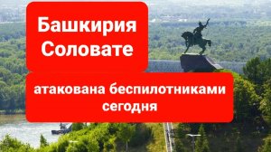 Атака беспилотников на Башкортостан, Соловате, Башкирию сегодня. свежие новости. Последние новости