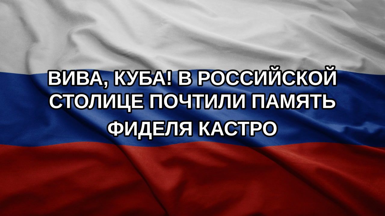 Вива, Куба! В российской столице почтили память Фиделя Кастро
