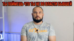 Ты поймешь что ты не во власти бывшей