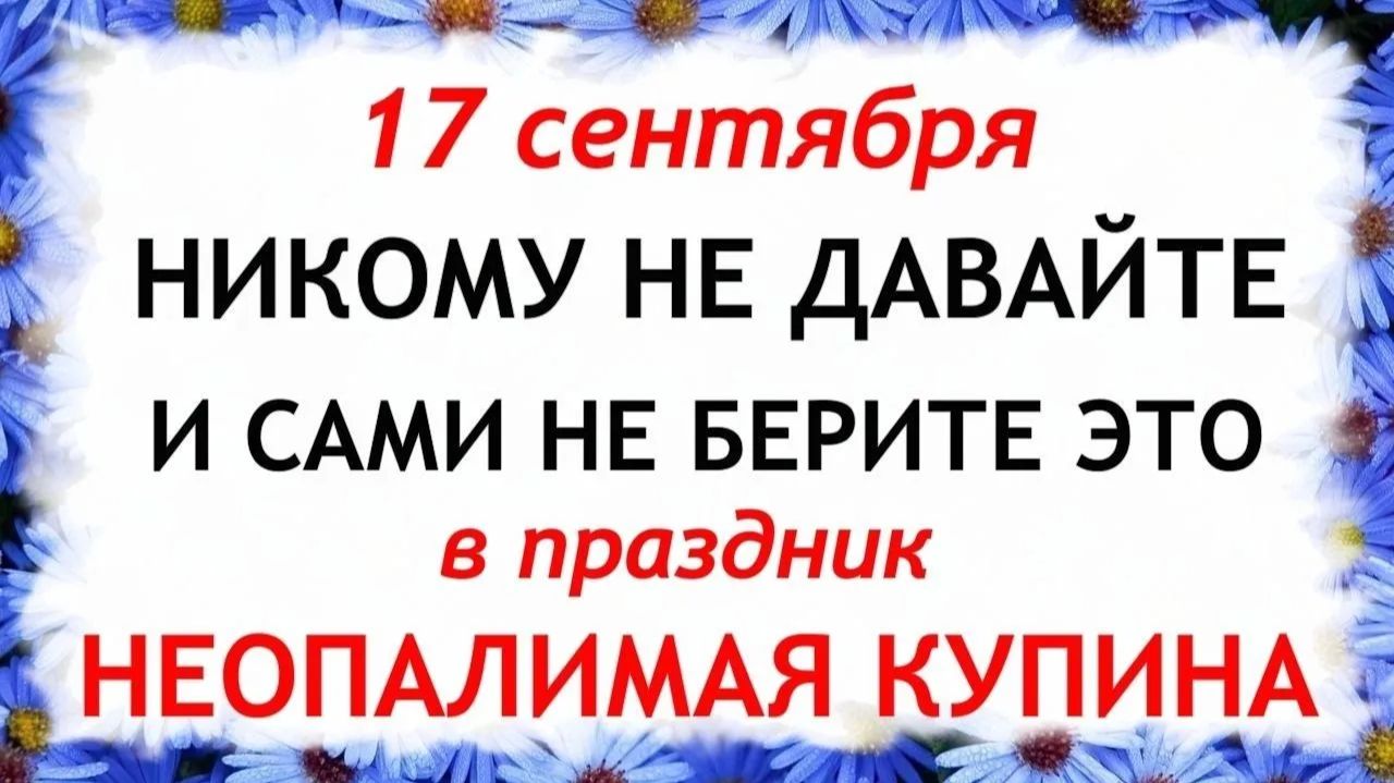 17 сентября День Неопалимая Купина. Что нельзя делать сегодня. Народные Традиции и Приметы.