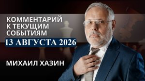 Комментарий к текущим событиям от 13 августа 2026 года. Михаил Хазин