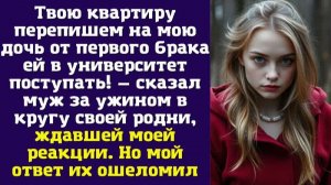 Твою квартиру перепишем на мою дочь от первого брака — ей в университет поступать!— сказал муж