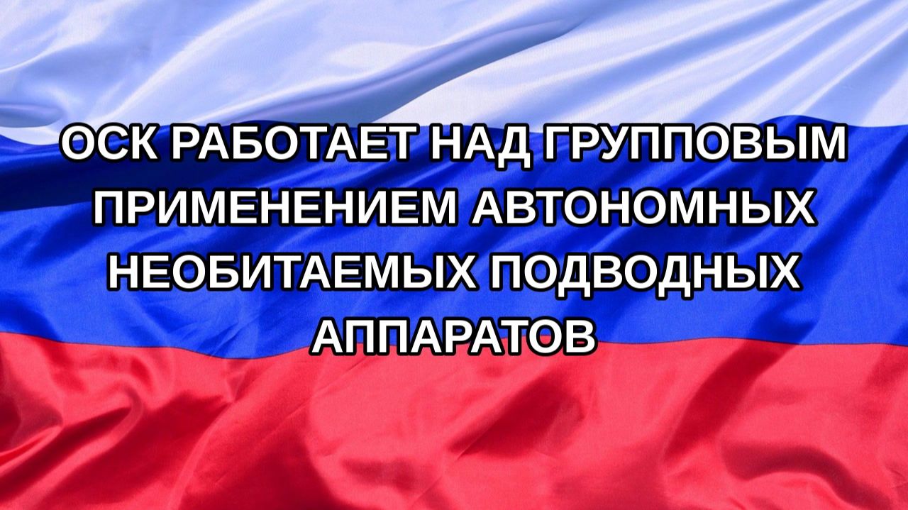 |Н. РФ| ОСК работает над групповым применением автономных необитаемых подводных аппаратов