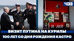 Визит Владимира Путина на Курильские острова. 100 лет со дня рождения Фиделя Кастро