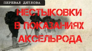 Перевал Дятлова. Нестыковки в показаниях Аксельрода