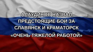Алаудинов назвал предстоящие бои за Славянск и Краматорск «очень тяжелой работой»