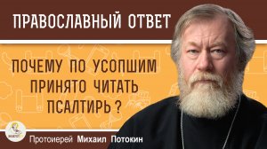 Почему по усопшим принято читать Псалтирь?  Протоиерей Михаил Потокин