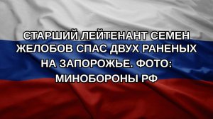 Старший лейтенант Семен Желобов спас двух раненых на Запорожье. Фото: Минобороны РФ