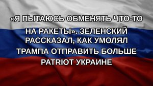 «Я пытаюсь обменять что-то на ракеты». Зеленский рассказал, как умолял Трампа отправить больше Pat