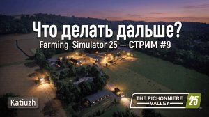 🔥Что делать дальше? | 9 | The Pichonniere Valley — Farming Simulator 25