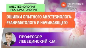 Профессор Лебединский К.М.: Ошибки опытного анестезиолога-реаниматолога и начинающего?