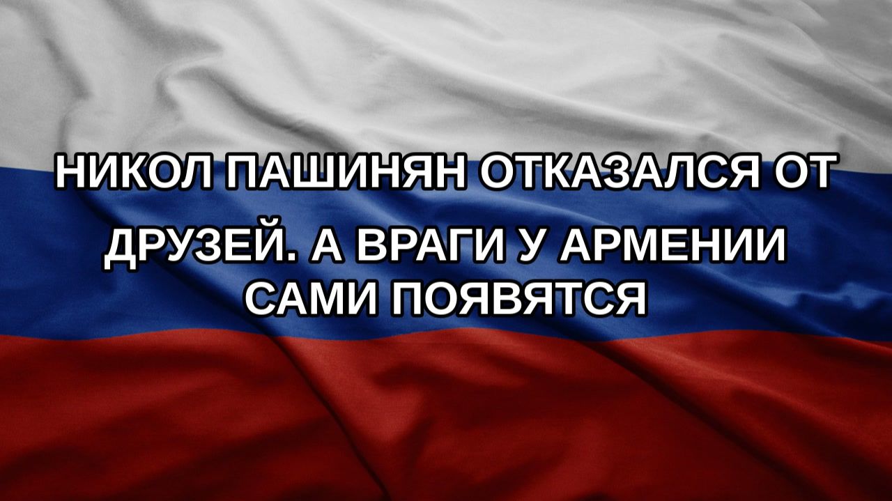 Никол Пашинян отказался от друзей. А враги у Армении сами появятся
