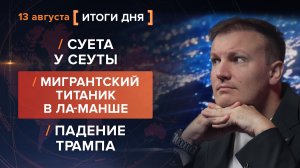 Суета у Сеуты. Мигрантский Титаник в Ла-Манше. Падение Трампа — итоги 13 августа