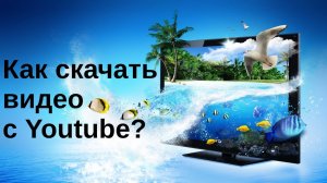 Как скачать видео с ютуба. Быстрое скачивание видео с Youtube.
