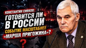 Константин Сивков Готовится ли в России событие масштабнее марша Пригожина