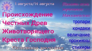 Происхождение честных древ Креста и память мучеников Маккавейских - тропари, кондаки, величание,
