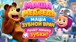 🦷👧МАША И МЕДВЕДЬ МАША ЗУБНОЙ ВРАЧ! лечит мишку зубки 🐻 Развивающий Мультфильм для малышей
