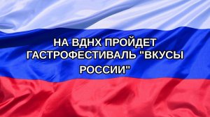|Н. РФ| На ВДНХ пройдет гастрофестиваль «Вкусы России»