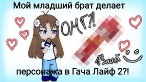 Мой младший брат делает персонажа в Гача Лайф 2?!