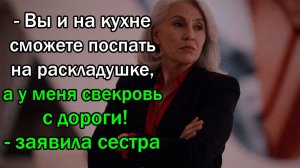 - Вы и на кухне сможете поспать на раскладушке, а у меня свекровь с дороги! - заявила сестра