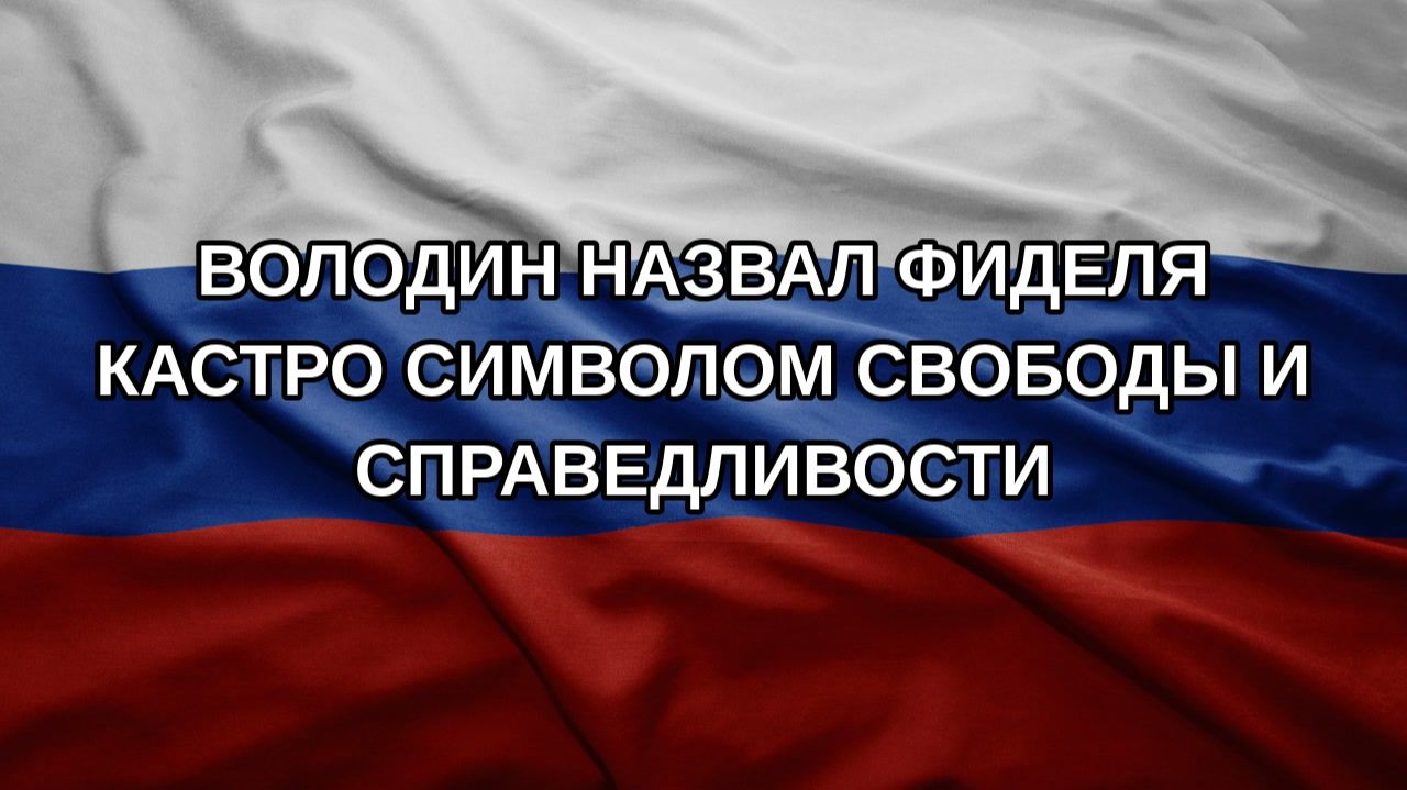 Володин назвал Фиделя Кастро символом свободы и справедливости