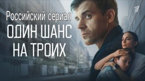 Российская мелодрама «Один шанс на троих» (1,2,3 серии) обзор