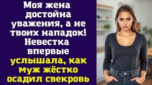 Моя жена достойна уважения, а не твоих нападок! — Невестка впервые услышала, как муж