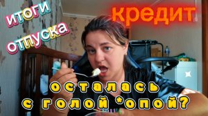 МУКБАНГ/ отпуск-деньги и впечатления/ кредит/ осталось ли на жизнь?- 13.08.26