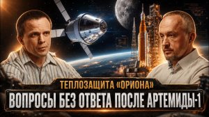 ТЕПЛОЗАЩИТА «ОРИОНА»: ВОПРОСЫ БЕЗ ОТВЕТА ПОСЛЕ АРТЕМИДЫ-1 | Александр Никитин и Роман Голунов