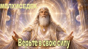 МЕЛХИСЕДЕК – Верьте в свою силу