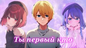 Аниме клип — Ты первый кто || Акане, Кана и Аква ~ на заказ