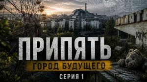 Припять | Серия 1 — Как всё начиналось