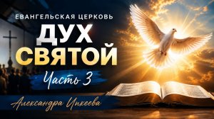 Александра Ипкеева - Евангельская церковь. Дух Святой. Часть 3