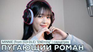 MINNIE (from (G)I-DLE - END+ing | OST «ПУГАЮЩИЙ РОМАН» (Ю. Корея)