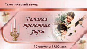 Тематический вечер Романса трепетные звуки. 10.08.2026.