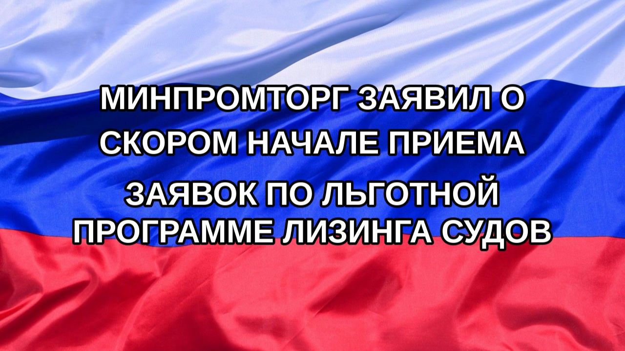 |Н. РФ| Минпромторг заявил о скором начале приема заявок по льготной программе лизинга судов