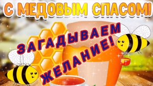 МЕДОВЫЙ СПАС .ЗАГАДЫВАЕМ ЖЕЛАНИЕ!