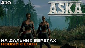Aska (3 сезон) #10 На дальних берегах. Строим поселение с идеальной обороной.