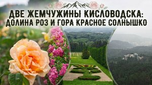 ДВЕ ЖЕМЧУЖИНЫ КИСЛОВОДСКА: ДОЛИНА РОЗ И ГОРА КРАСНОЕ СОЛНЫШКО