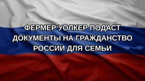 Фермер Уолкер подаст документы на гражданство России для семьи
