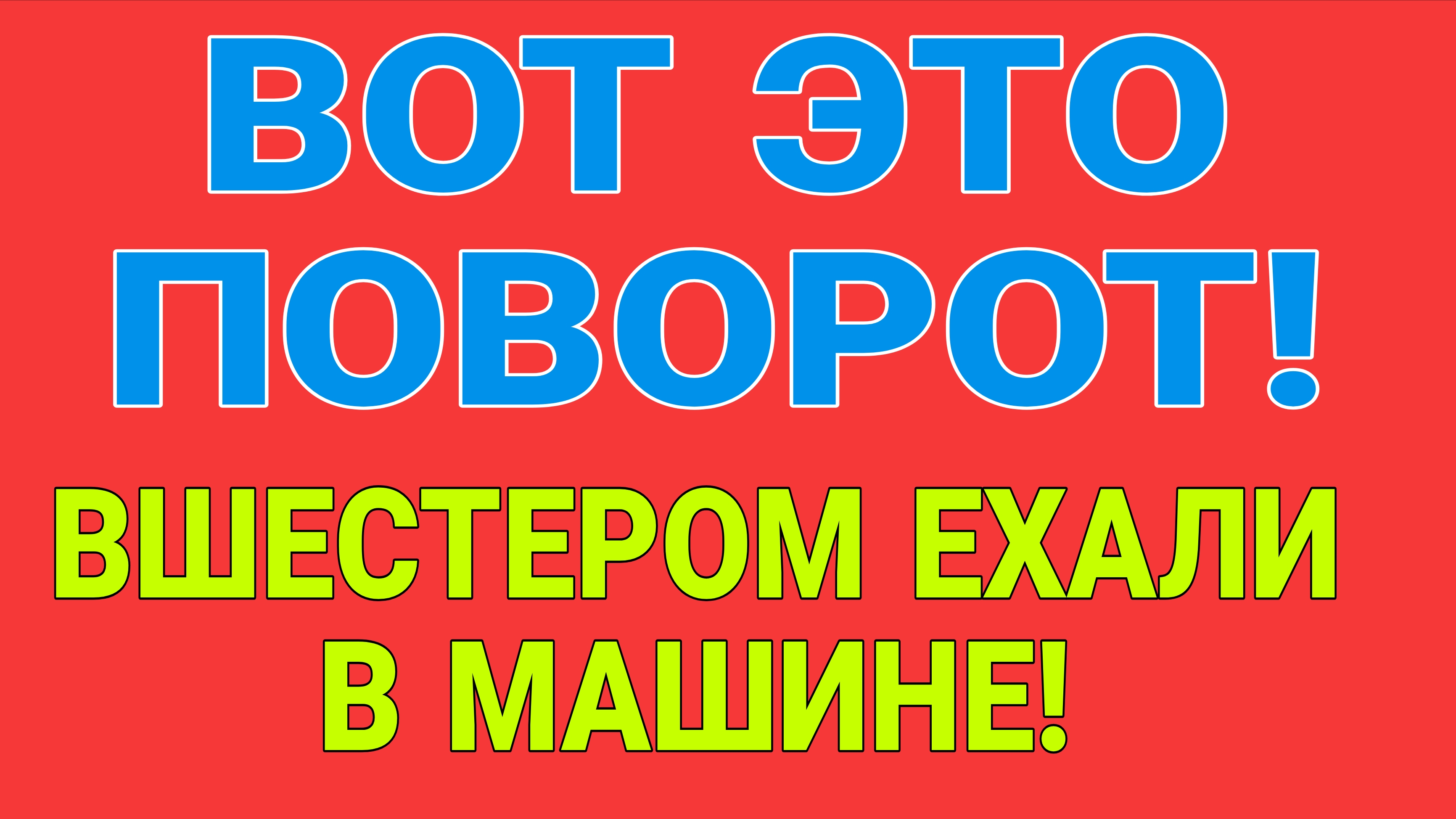 ВОТ ЭТО ПОВОРОТ. ВШЕСТЕРОМ ЕХАЛИ В МАШИНЕ.
