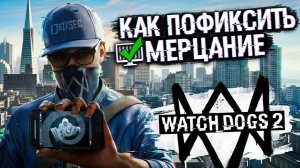 Как пофиксить мерцание в Watch_Dogs 2