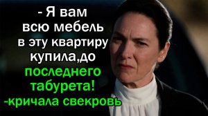- Я вам всю мебель в эту квартиру купила, до последнего табурета!- победоносно кричала свекровь