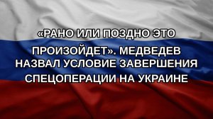 «Рано или поздно это произойдет». Медведев назвал условие завершения спецоперации на Украине