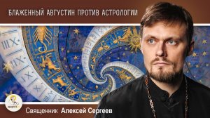 Блаженный Августин против астрологии.  Священник Алексей Сергеев