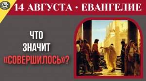 14 августа Евангелие «Совершилось!» Что на самом деле означают последние слова Христа
