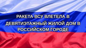 |Н. РФ| Ракета ВСУ влетела в девятиэтажный жилой дом в российском городе